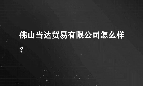 佛山当达贸易有限公司怎么样？