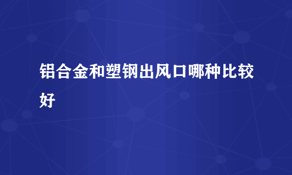 铝合金和塑钢出风口哪种比较好