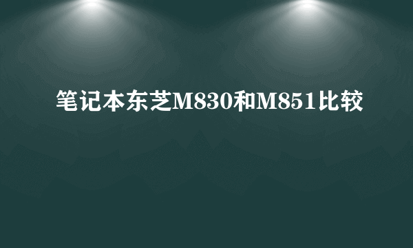 笔记本东芝M830和M851比较