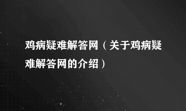 鸡病疑难解答网（关于鸡病疑难解答网的介绍）