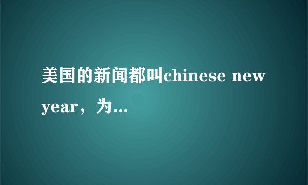 美国的新闻都叫chinese new year，为什么中国大陆叫