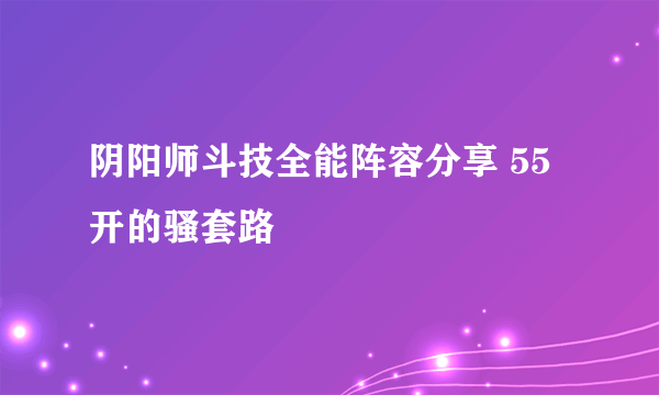 阴阳师斗技全能阵容分享 55开的骚套路