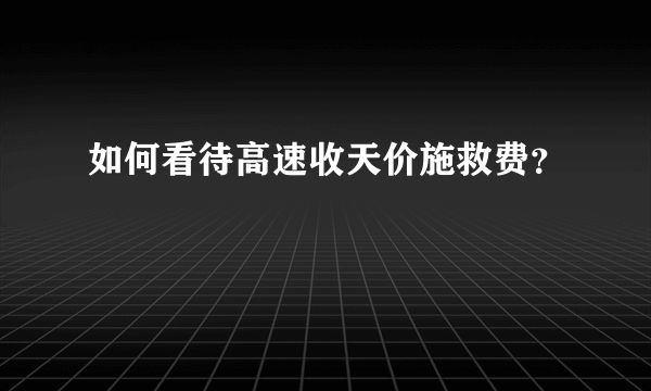 如何看待高速收天价施救费？