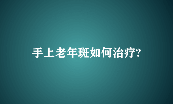 手上老年斑如何治疗?