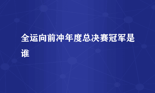 全运向前冲年度总决赛冠军是谁