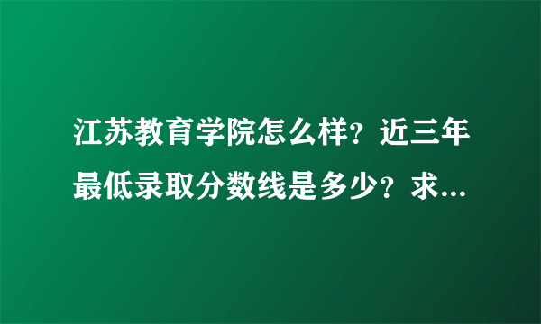 江苏教育学院怎么样？近三年最低录取分数线是多少？求原创！！！