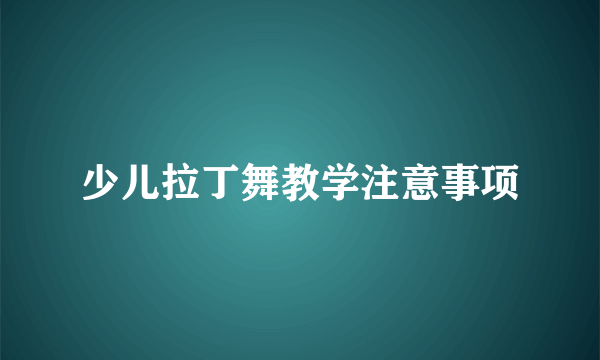 少儿拉丁舞教学注意事项