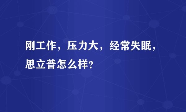 刚工作，压力大，经常失眠，思立普怎么样？