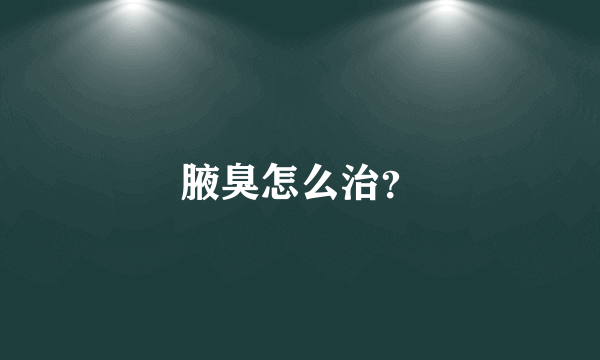 腋臭怎么治？