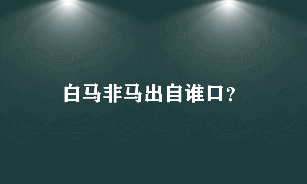 白马非马出自谁口？