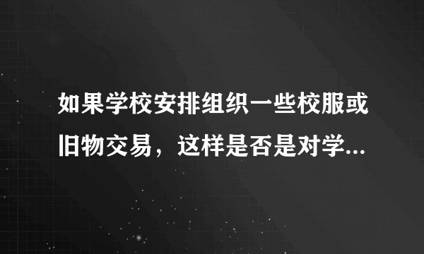 如果学校安排组织一些校服或旧物交易，这样是否是对学生进行节俭，环保的实际教育？