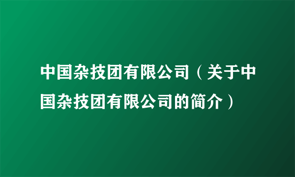 中国杂技团有限公司（关于中国杂技团有限公司的简介）