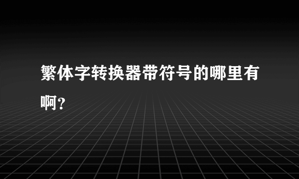 繁体字转换器带符号的哪里有啊？