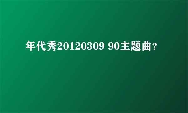 年代秀20120309 90主题曲？