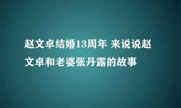 赵文卓结婚13周年 来说说赵文卓和老婆张丹露的故事