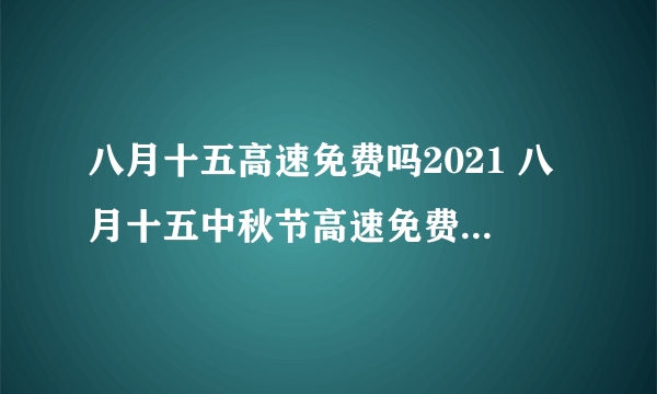 八月十五高速免费吗2021 八月十五中秋节高速免费几天2021