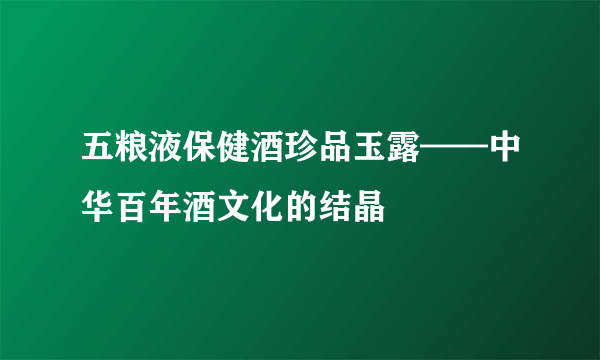 五粮液保健酒珍品玉露——中华百年酒文化的结晶