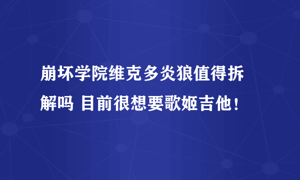 崩坏学院维克多炎狼值得拆 解吗 目前很想要歌姬吉他！