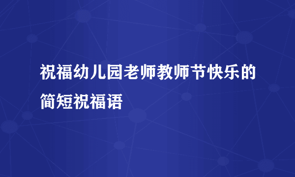 祝福幼儿园老师教师节快乐的简短祝福语