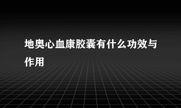 地奥心血康胶囊有什么功效与作用