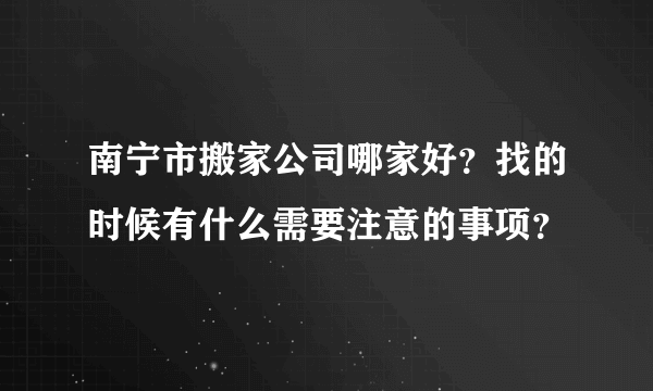 南宁市搬家公司哪家好？找的时候有什么需要注意的事项？