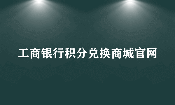 工商银行积分兑换商城官网