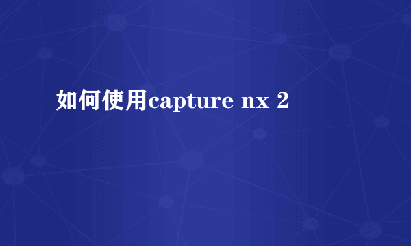 如何使用capture nx 2