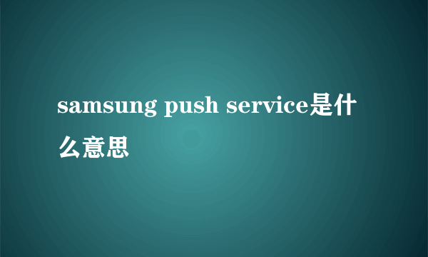 samsung push service是什么意思