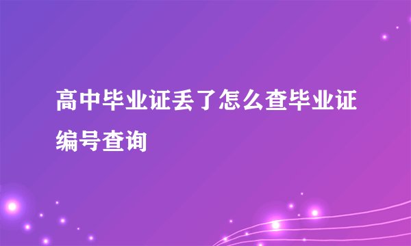 高中毕业证丢了怎么查毕业证编号查询