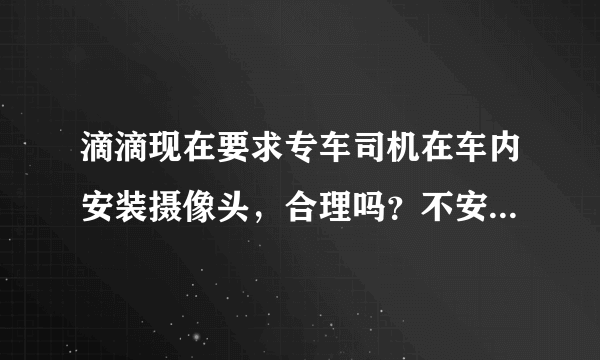 滴滴现在要求专车司机在车内安装摄像头，合理吗？不安装就别干？