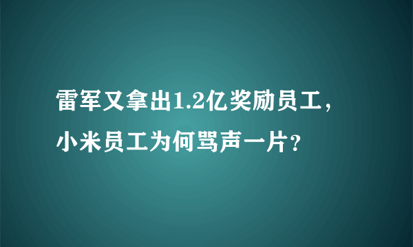 雷军又拿出1.2亿奖励员工，小米员工为何骂声一片？