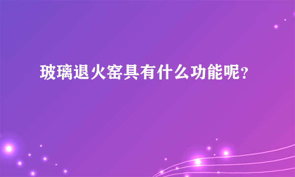 玻璃退火窑具有什么功能呢？