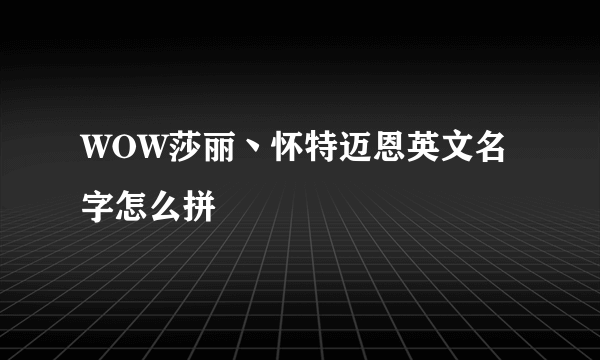 WOW莎丽丶怀特迈恩英文名字怎么拼