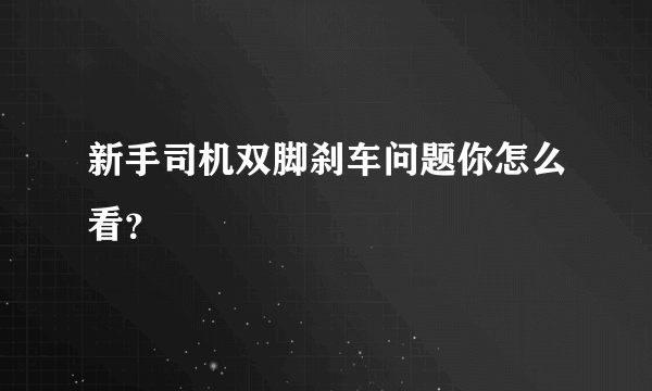 新手司机双脚刹车问题你怎么看？