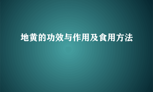 地黄的功效与作用及食用方法