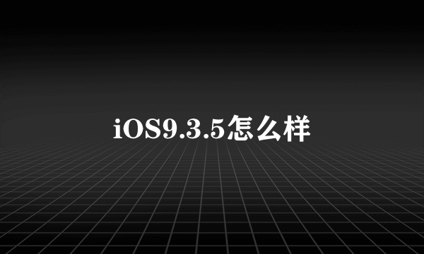 iOS9.3.5怎么样