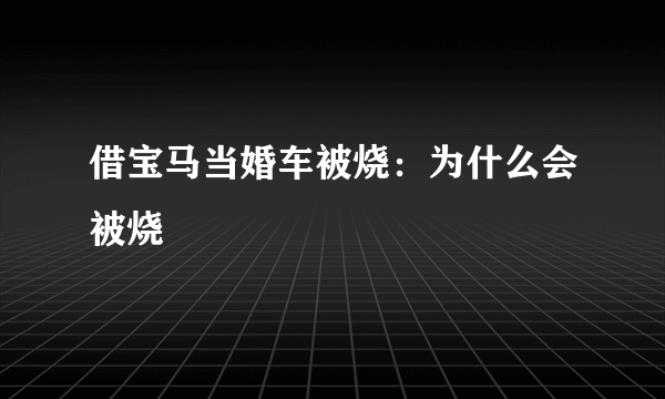 借宝马当婚车被烧：为什么会被烧