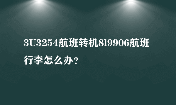 3U3254航班转机8l9906航班行李怎么办？