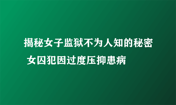 揭秘女子监狱不为人知的秘密 女囚犯因过度压抑患病