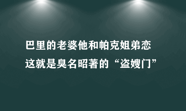 巴里的老婆他和帕克姐弟恋  这就是臭名昭著的“盗嫂门”