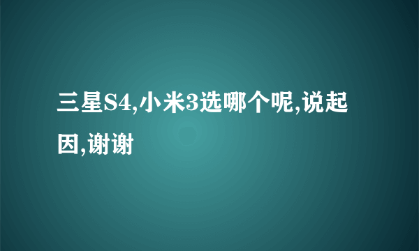 三星S4,小米3选哪个呢,说起因,谢谢