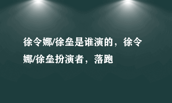 徐令娜/徐垒是谁演的，徐令娜/徐垒扮演者，落跑