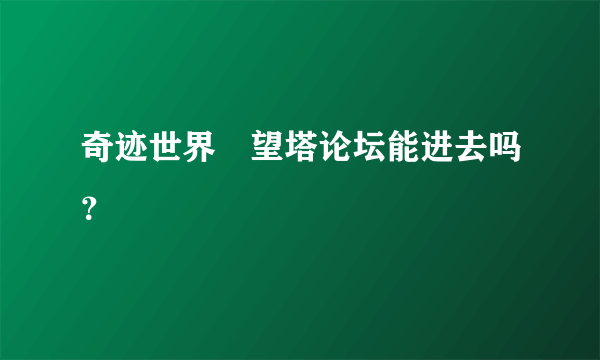 奇迹世界瞭望塔论坛能进去吗？