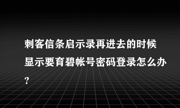 刺客信条启示录再进去的时候显示要育碧帐号密码登录怎么办？