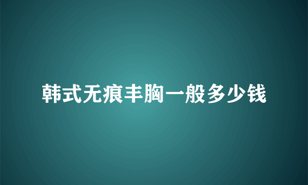 韩式无痕丰胸一般多少钱