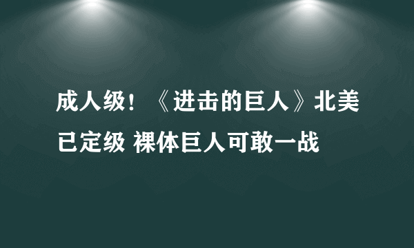 成人级！《进击的巨人》北美已定级 裸体巨人可敢一战