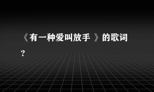 《有一种爱叫放手 》的歌词？