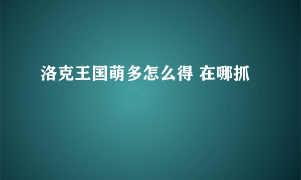 洛克王国萌多怎么得 在哪抓