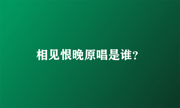 相见恨晚原唱是谁？