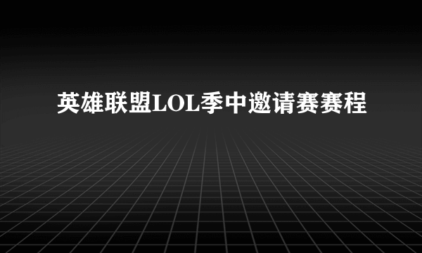 英雄联盟LOL季中邀请赛赛程